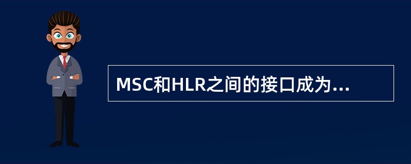 MSC和HLR之间的接口成为什么接口？（）