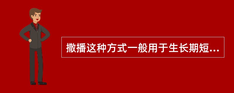 撒播这种方式一般用于生长期短，营养面积小的绿时菜类等的播种，也多用于葱、甘篮类等