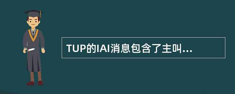 TUP的IAI消息包含了主叫用户的全部信息，根据发码方式的不同，被叫地址可以由I