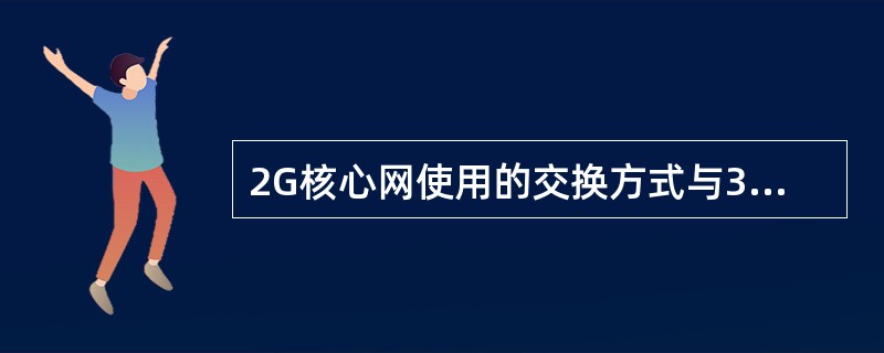 2G核心网使用的交换方式与3G核心网使用的交换方式依次为：（）