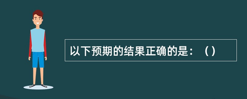 以下预期的结果正确的是：（）