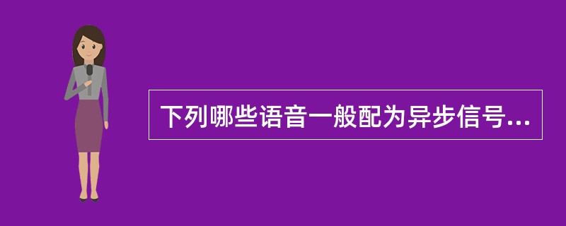 下列哪些语音一般配为异步信号音：（）