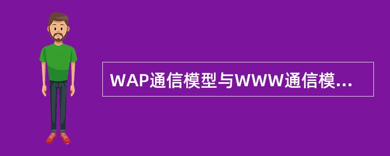 WAP通信模型与WWW通信模型的主要差异？