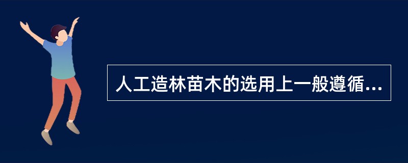 人工造林苗木的选用上一般遵循什么原则？