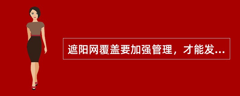 遮阳网覆盖要加强管理，才能发挥其应有的效果，应尽可能做到及时揭盖管理。