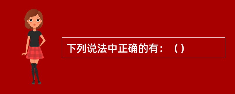 下列说法中正确的有：（）