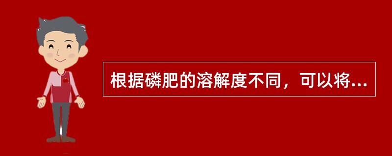 根据磷肥的溶解度不同，可以将磷肥分为（）。