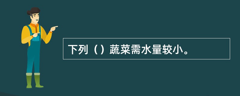 下列（）蔬菜需水量较小。