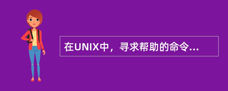 在UNIX中，寻求帮助的命令是：（）