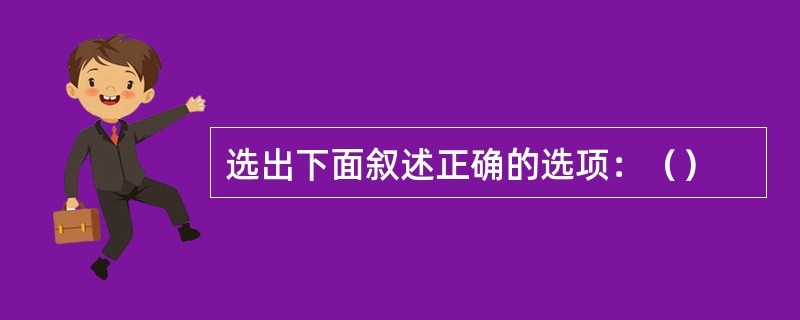 选出下面叙述正确的选项：（）