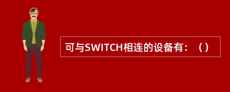 可与SWITCH相连的设备有：（）