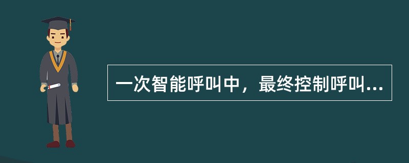 一次智能呼叫中，最终控制呼叫流程的是：（）
