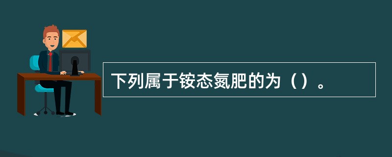 下列属于铵态氮肥的为（）。