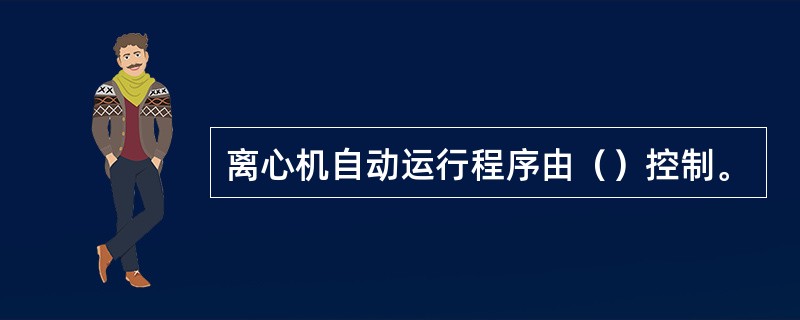 离心机自动运行程序由（）控制。