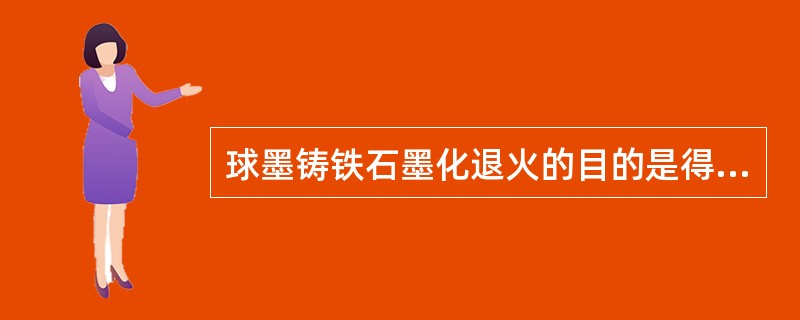 球墨铸铁石墨化退火的目的是得到高塑性韧性的（）