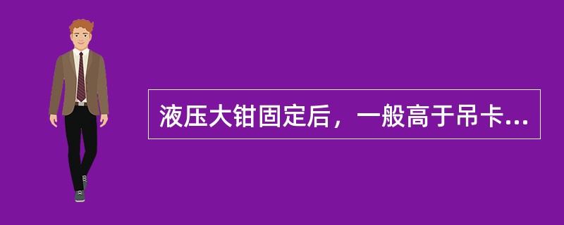 液压大钳固定后，一般高于吊卡（）mm。