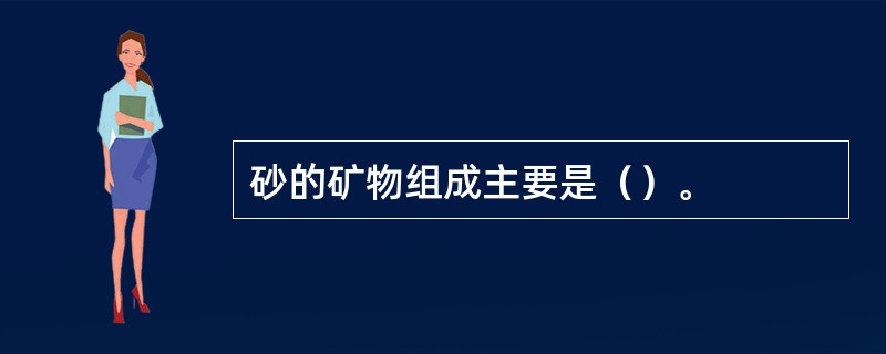 砂的矿物组成主要是（）。