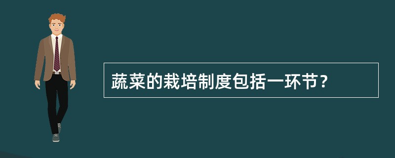 蔬菜的栽培制度包括一环节？