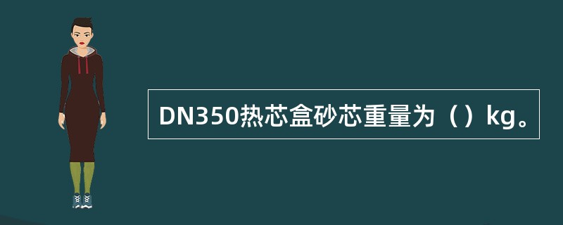 DN350热芯盒砂芯重量为（）kg。