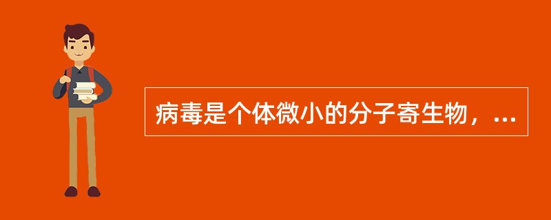 病毒是个体微小的分子寄生物，其结构简单，主要由核酸及蛋白质衣壳组成的核蛋白粒体。