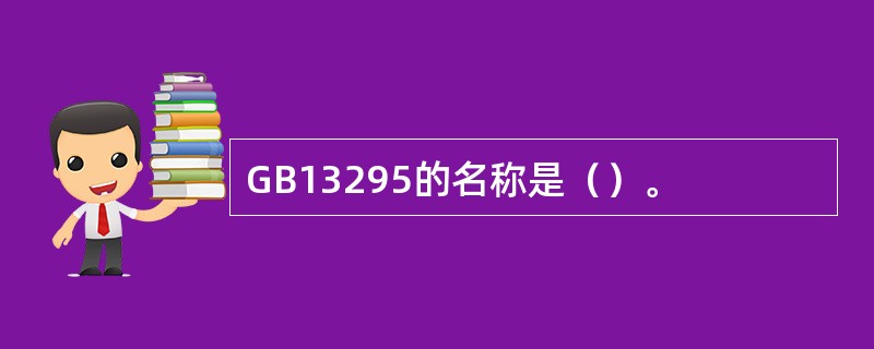 GB13295的名称是（）。