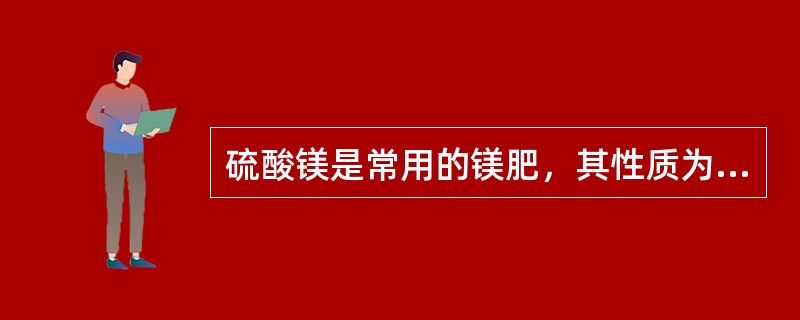 硫酸镁是常用的镁肥，其性质为（）。