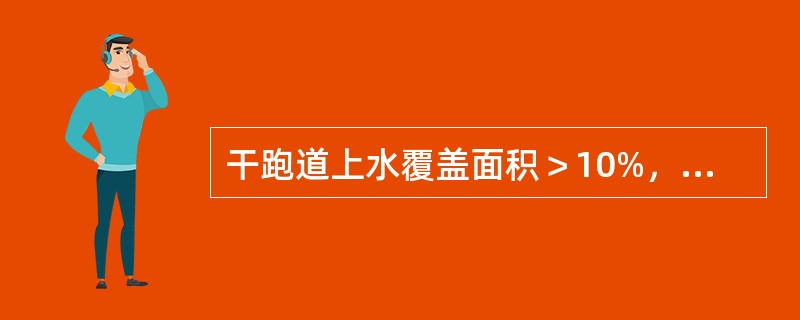 干跑道上水覆盖面积＞10%，则认为湿跑道对吗？（）