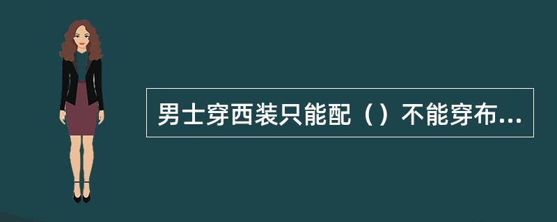 男士穿西装只能配（）不能穿布鞋和旅游鞋。