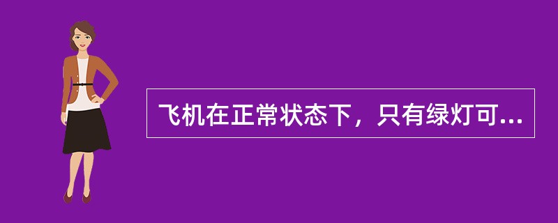 飞机在正常状态下，只有绿灯可（）