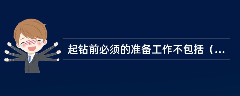 起钻前必须的准备工作不包括（）。