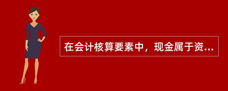 在会计核算要素中，现金属于资产中的()