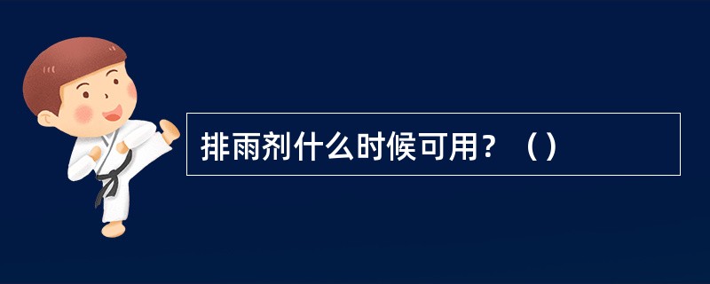 排雨剂什么时候可用？（）