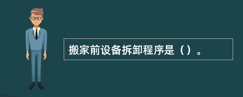 搬家前设备拆卸程序是（）。