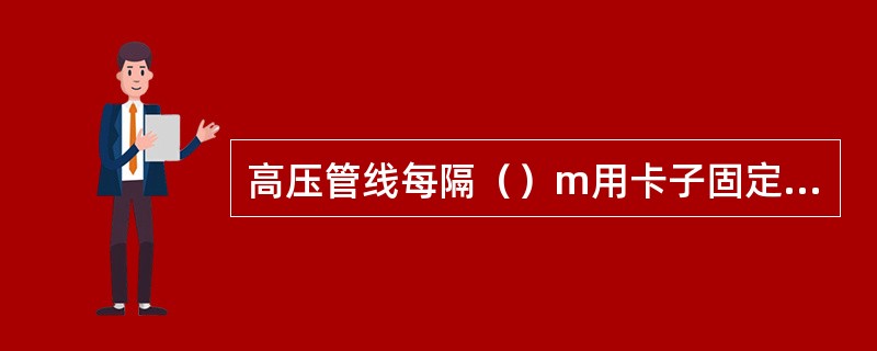 高压管线每隔（）m用卡子固定在水泥基础上。