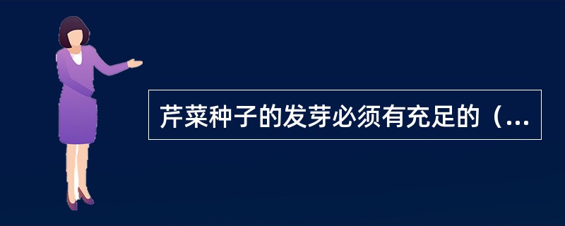 芹菜种子的发芽必须有充足的（），适宜的土壤和营养、一定的弱光等条件。