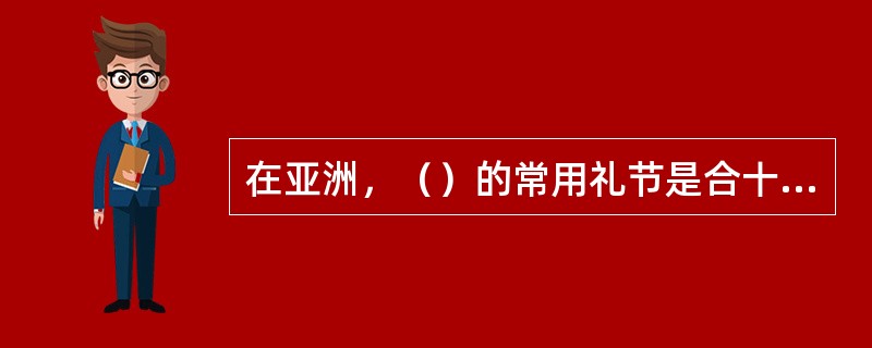 在亚洲，（）的常用礼节是合十礼。