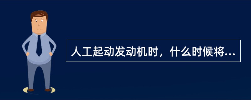 人工起动发动机时，什么时候将发动机主电门接通（）