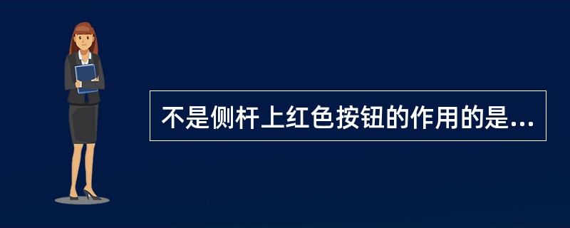 不是侧杆上红色按钮的作用的是（）