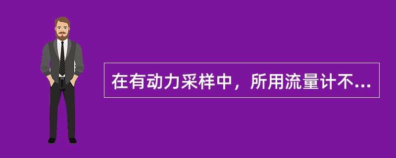在有动力采样中，所用流量计不受气温和大气压影响的是（）。
