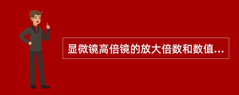 显微镜高倍镜的放大倍数和数值孔口径是（）。