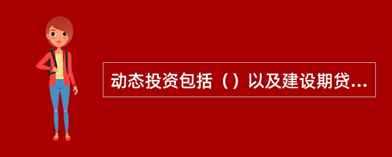 动态投资包括（）以及建设期贷款利息、投资方向调节税、涨价预备费等。