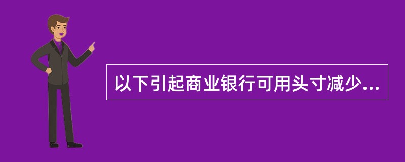 以下引起商业银行可用头寸减少的因素是（）。