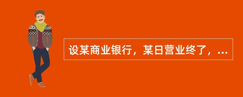 设某商业银行，某日营业终了，业务库存现金300万元，在央行准备金存款账户余额18