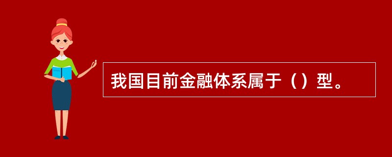 我国目前金融体系属于（）型。