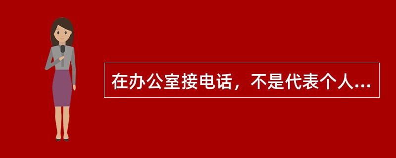 在办公室接电话，不是代表个人，而是代表组织形象。