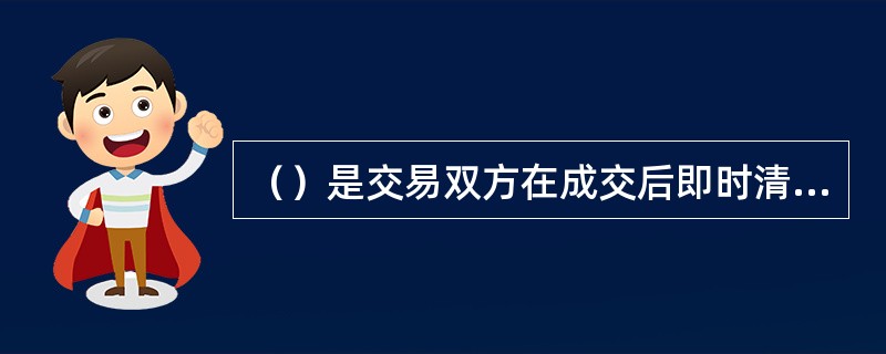 （）是交易双方在成交后即时清算交割的交易市场。