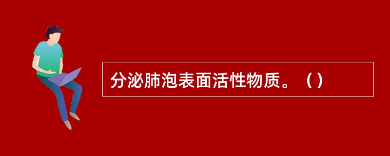 分泌肺泡表面活性物质。（）