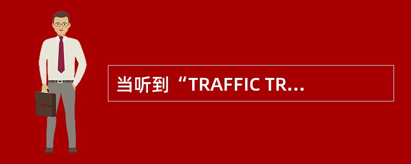 当听到“TRAFFIC TRAFFIC”时，入侵飞机对本航空器（）？