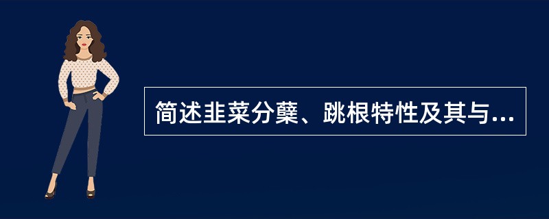 简述韭菜分蘖、跳根特性及其与栽培技术的关系。