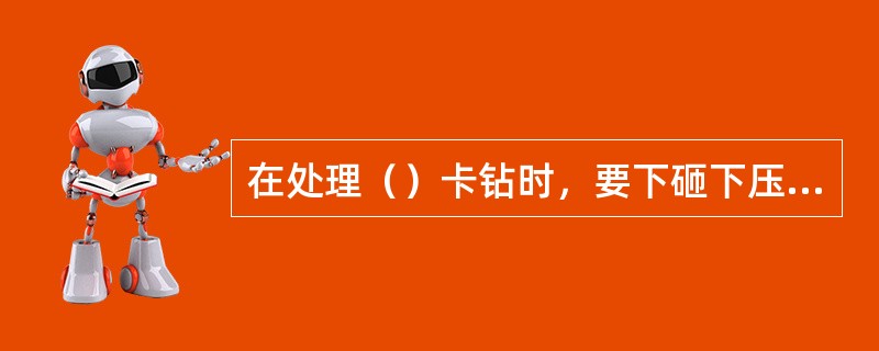 在处理（）卡钻时，要下砸下压，轻提转动，倒划眼，不要大力上提。